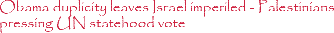Obama duplicity leaves Israel imperiled - Palestinians pressing UN statehood vote
